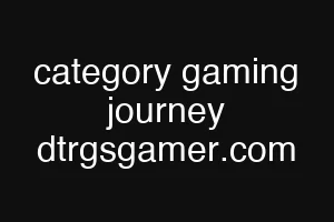category gaming journey dtrgsgamer.com