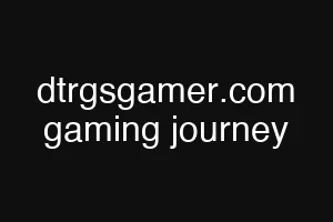 dtrgsgamer.com gaming journey