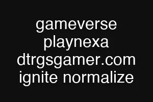 gameverse playnexa dtrgsgamer.com ignite normalize