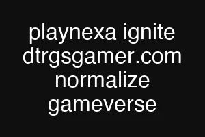 playnexa ignite dtrgsgamer.com normalize gameverse