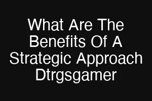 What Are The Benefits Of A Strategic Approach Dtrgsgamer
